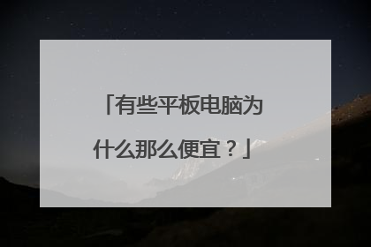 有些平板电脑为什么那么便宜?