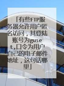 有些FTP服务器允许用户匿名访问，其登陆账号为guset,口令为用户自己的电子邮件地址，这句话哪里