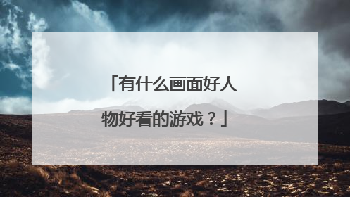 有什么画面好人物好看的游戏？