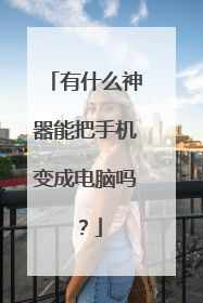 有什么神器能把手机变成电脑吗？