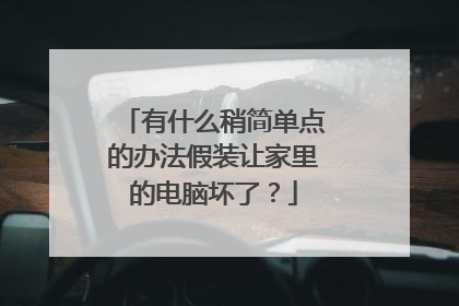 有什么稍简单点的办法假装让家里的电脑坏了?