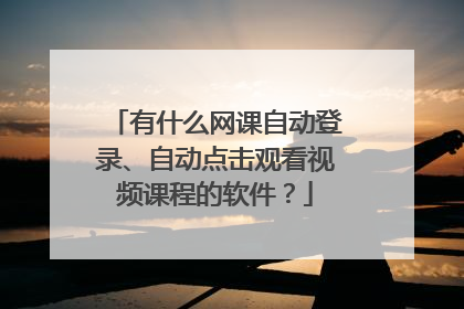有什么网课自动登录、自动点击观看视频课程的软件?