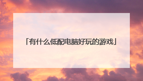 有什么低配电脑好玩的游戏