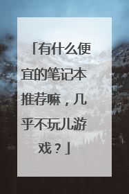 有什么便宜的笔记本推荐嘛,几乎不玩儿游戏?