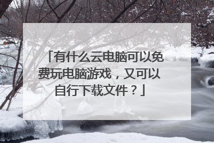 有什么云电脑可以免费玩电脑游戏，又可以自行下载文件？
