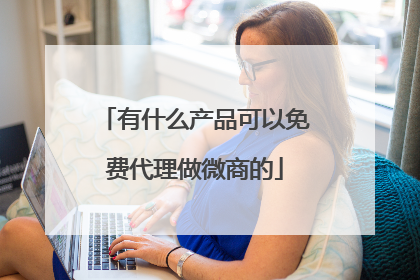 有什么产品可以免费代理做微商的