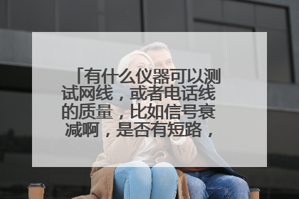 有什么仪器可以测试网线,或者电话线的质量,比如信号衰减啊,是否有短路,短路啊,等等