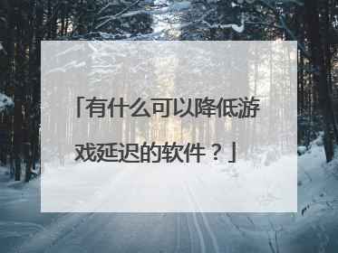 有什么可以降低游戏延迟的软件?
