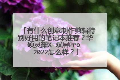 有什么创意制作剪辑特别好用的笔记本推荐？华硕灵耀X 双屏Pro 2022怎么样？