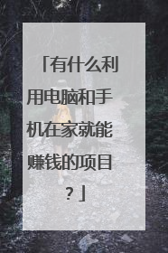 有什么利用电脑和手机在家就能赚钱的项目?