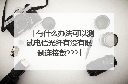 有什么办法可以测试电信光纤有没有限制连接数???