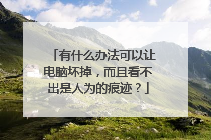 有什么办法可以让电脑坏掉，而且看不出是人为的痕迹？