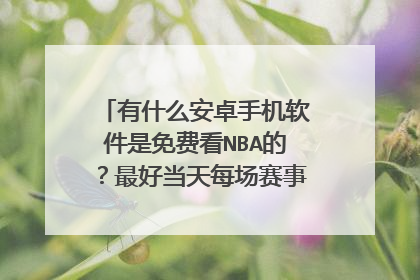 有什么安卓手机软件是免费看NBA的?最好当天每场赛事就可以直播
