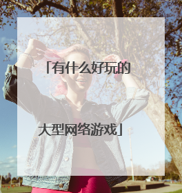有什么好玩的大型网络游戏