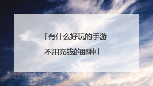 有什么好玩的手游不用充钱的那种