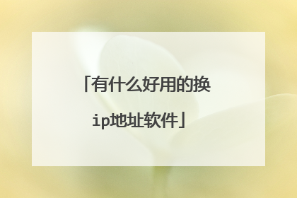 有什么好用的换ip地址软件