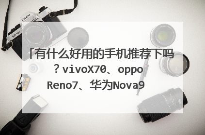 有什么好用的手机推荐下吗？vivoX70、oppoReno7、华为Nova9Pro和荣耀60哪个好？