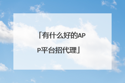 有什么好的APP平台招代理