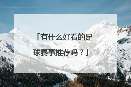 有什么好看的足球赛事推荐吗？