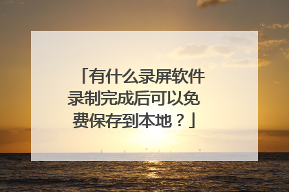 有什么录屏软件录制完成后可以免费保存到本地?