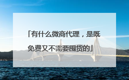 有什么微商代理，是既免费又不需要囤货的