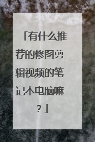 有什么推荐的修图剪辑视频的笔记本电脑嘛?