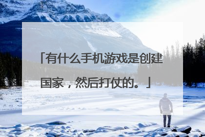 有什么手机游戏是创建国家,然后打仗的。