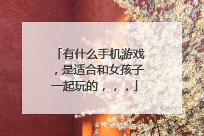 有什么手机游戏,是适合和女孩子一起玩的,,,