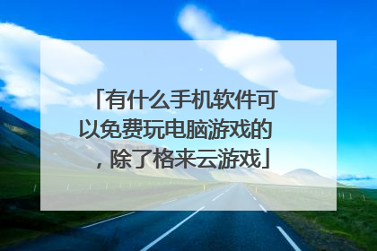 有什么手机软件可以免费玩电脑游戏的，除了格来云游戏