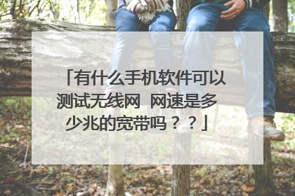 有什么手机软件可以测试无线网 网速是多少兆的宽带吗？？