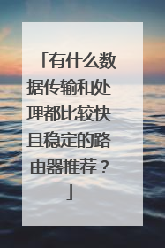 有什么数据传输和处理都比较快且稳定的路由器推荐？