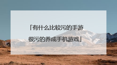 有什么比较污的手游 很污的养成手机游戏