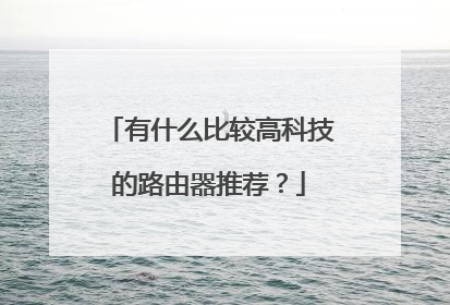 有什么比较高科技的路由器推荐?