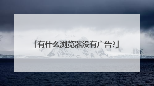有什么浏览器没有广告?