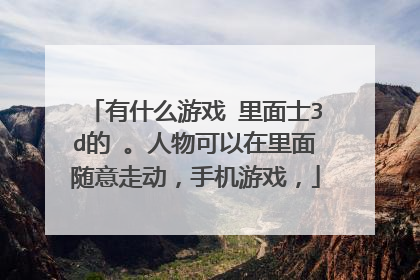 有什么游戏 里面士3d的 。人物可以在里面随意走动,手机游戏,