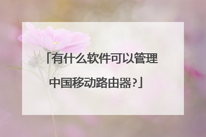 有什么软件可以管理中国移动路由器?