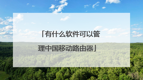 有什么软件可以管理中国移动路由器