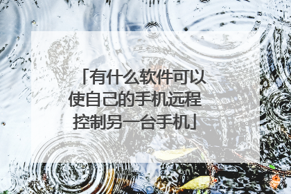 有什么软件可以使自己的手机远程控制另一台手机