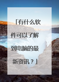 有什么软件可以了解到电脑的最新资讯？