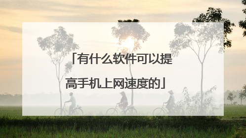 有什么软件可以提高手机上网速度的
