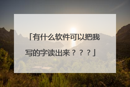 有什么软件可以把我写的字读出来???