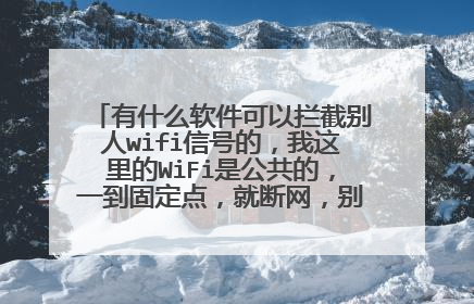 有什么软件可以拦截别人wifi信号的，我这里的WiFi是公共的，一到固定点，就断网，别说改密码。能