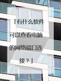 有什么软件可以查看电脑的网络端口连接？