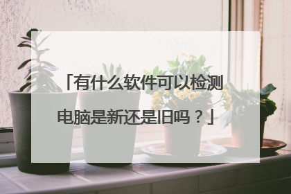 有什么软件可以检测电脑是新还是旧吗？