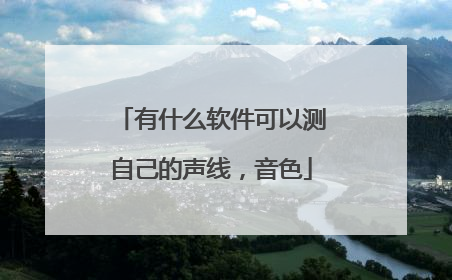 有什么软件可以测自己的声线,音色