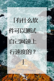 有什么软件可以测试自己网速上行速度的?