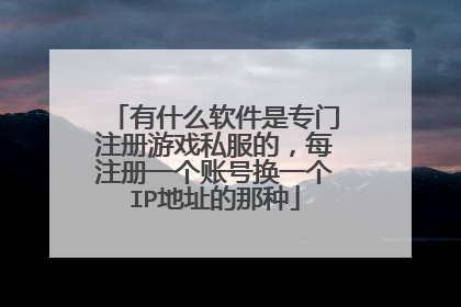 有什么软件是专门注册游戏私服的,每注册一个账号换一个IP地址的那种