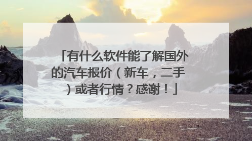 有什么软件能了解国外的汽车报价(新车,二手)或者行情?感谢!