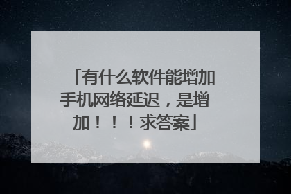 有什么软件能增加手机网络延迟，是增加！！！求答案