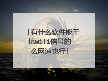 有什么软件能干扰wifi信号的么网速也行